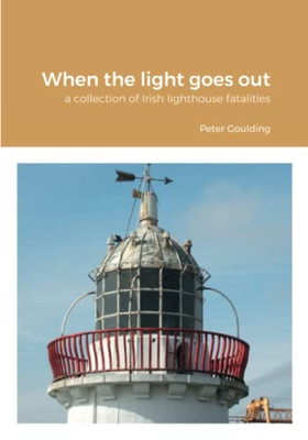 When The Light Goes Out: A Collection Of Irish Lighthouse Fatalities