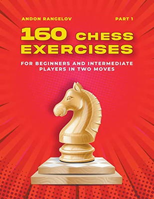 160 Chess Exercises For Beginners And Intermediate Players In Two Moves, Part 1 (Tactics Chess From First Moves)