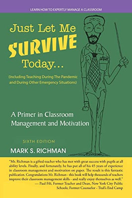 Just Let Me Survive Today: A Primer In Classroom Management And Motivation: (Including Teaching During The Pandemic And During Other Emergency Situations)