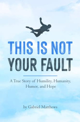 This Is Not Your Fault: A True Story Of Humility, Humanity, Humor And Hope