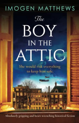 The Boy In The Attic: Absolutely Gripping And Heart-Wrenching Historical Fiction (Wartime Holland)