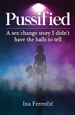 Pussified: A Sex Change Story I Didn'T Have The Balls To Tell