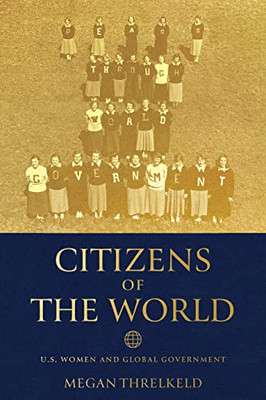 Citizens Of The World: U.S. Women And Global Government (Power, Politics, And The World)