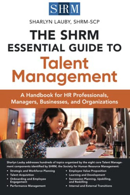 The Shrm Essential Guide To Talent Management: A Handbook For Hr Professionals, Managers, Businesses, And Organizations