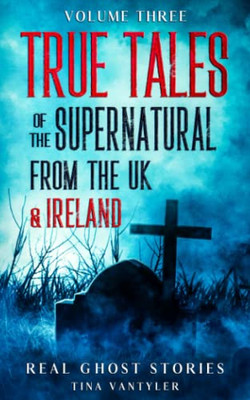 Real Ghost Stories: True Tales Of The Supernatural From The Uk & Ireland Volume Three (Real Ghost Stories: True Supernatural Tales)