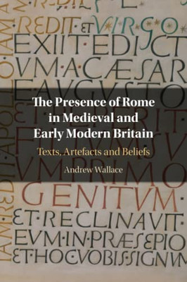 The Presence Of Rome In Medieval And Early Modern Britain