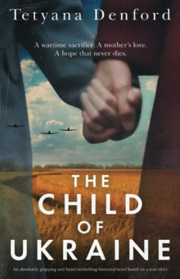 The Child Of Ukraine: An Absolutely Gripping And Heart-Wrenching Historical Novel Based On A True Story