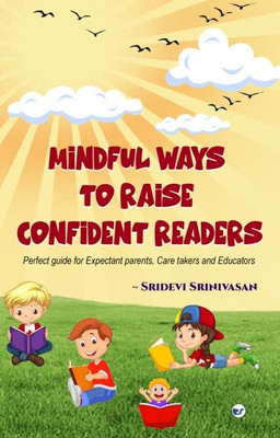 Mindful Ways To Raise Confident Readers: Perfect Guide For Expectant Parents, Care Takers And Educators