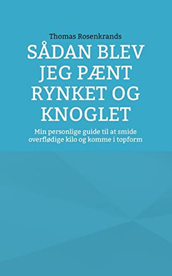 Sådan Blev Jeg Pænt Rynket Og Knoglet: Min Personlige Guide Til At Smide Overflødige Kilo Og Komme I Topform (Danish Edition)