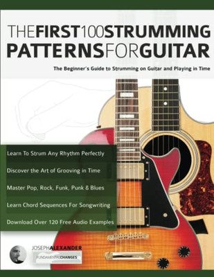 The First 100 Strumming Patterns For Guitar: The Beginner's Guide To Strumming On Guitar And Playing In Time (Beginner Guitar Books)
