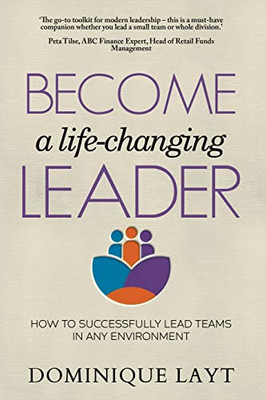 Become A Life-Changing Leader: How To Successfully Lead Teams In Any Environment