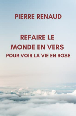 Refaire Le Monde En Vers Pour Voir La Vie En Rose (French Edition)