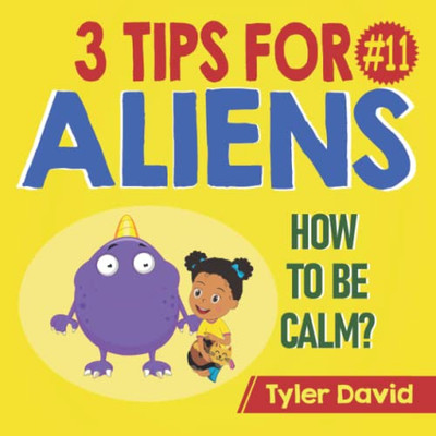 How To Be Calm: 3 Tips For Aliens (3 Tips For Aliens By Tyler David)
