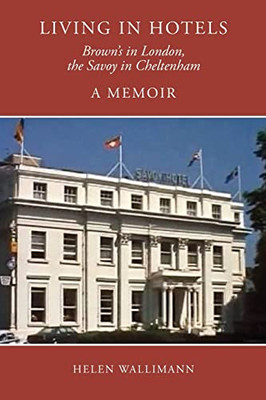 Living In Hotels: Brown's In London, The Savoy In Cheltenham, A Memoir