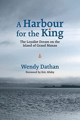 A Harbour For The King: The Loyalist Dream On The Island Of Grand Manan