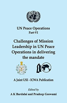 Un Peace Operations Part Vi: Challenges Of Mission Leadership In Un Peace Operations In Delivering The Mandate (Un Peace Opeartion)