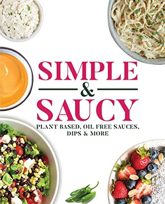 Simple & Saucy: Plant Based, Oil Free Sauces, Dips & More