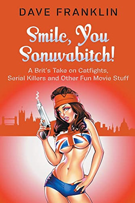 Smile, You Sonuvabitch! A Brit's Take On Catfights, Serial Killers And Other Fun Movie Stuff (Ice Dog Movie Guide)