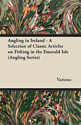 Angling In Ireland - A Selection Of Classic Articles On Fishing In The Emerald Isle (Angling Series)