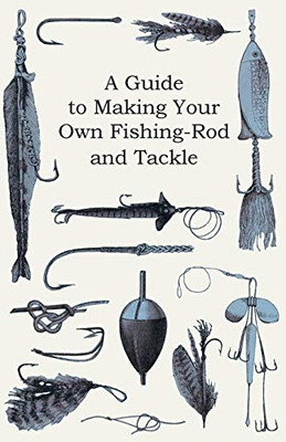 A Guide To Making Your Own Fishing-Rod And Tackle