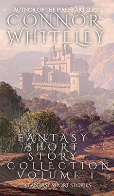 Fantasy Short Story Collection Volume 1: 4 Fantasy Short Stories (Whiteley Fantasy Short Story Collections)