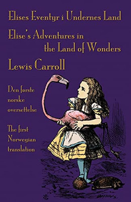 Elises Eventyr I Undernes Land - Elise's Adventures In The Land Of Wonders: Den Første Norske Oversettelse Av Lewis Carroll's Alice's Adventures In ... Carroll's Alice's Adventures In Wonderland