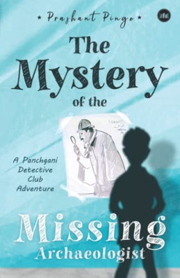 The Mystery Of The Missing Archaeologist: A Panchgani Detective Club Adventure
