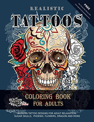 Realistic Tattoos Coloring Book For Adults: 35 Modern Tattoo Designs For Adult Relaxation: Sugar Skulls, Phoenix, Flowers, Dragon And More