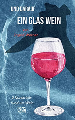 Und Darauf Ein Glas Wein: 3 Kurzkrimis Rund Um Wein (German Edition)