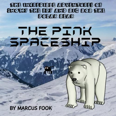 The Pink Spaceship (The Incredible Adventures Of Snowy The Fly And Big Bob The Polar Bear)