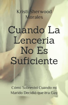 Cuando La Lenceria No Es Suficiente: Cómo Sobreviví Cuando Mi Marido Decidió Que Era Gay (Spanish Edition)