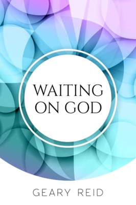 Waiting On God: Waiting On God Can Be Difficult, But It Will Be Worth It In The End.