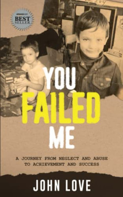 You Failed Me: A Journey From Neglect And Abuse To Achievement And Success