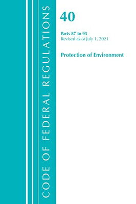 Code Of Federal Regulations, Title 40 Protection Of The Environment 87-95, Revised As Of July 1, 2021: Part 1