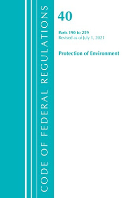 Code Of Federal Regulations, Title 40 Protection Of The Environment 190-259, Revised As Of July 1, 2021