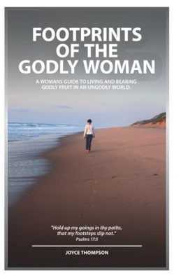 Footprints Of The Godly Woman: A Womans Guide To Living And Bearing Godly Fruit In An Ungodly World
