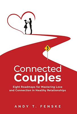 Connected Couples: Eight Roadmaps For Mastering Love And Connection In Healthy Relationships