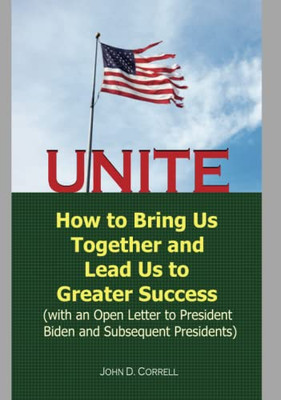 Unite: How To Bring Us Together And Lead Us To Greater Success (With An Open Letter To President Biden And Subsequent Presidents)