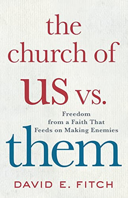 The Church Of Us Vs. Them: Freedom From A Faith That Feeds On Making Enemies