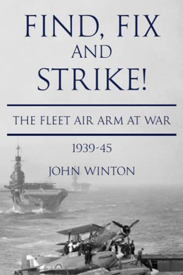 Find, Fix And Strike!: The Fleet Air Arm At War, 1939-45 (World War Two At Sea)