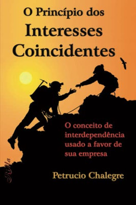 O Princípio Dos Interesses Coincidentes: O Conceito De Interdependência Usado A Favor De Sua Empresa (Portuguese Edition)