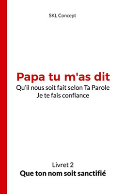Que Ton Nom Soit Sanctifié: Papa Tu M'As Dit (French Edition)