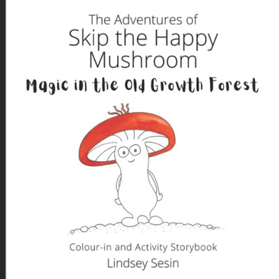 The Adventures Of Skip The Happy Mushroom: Magic In The Old Growth Forest