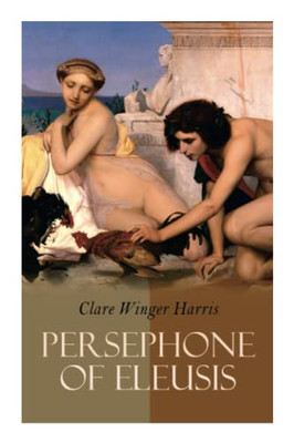 Persephone Of Eleusis: Historical Novel - A Romance Of Ancient Greece
