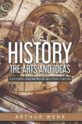 History, The Arts And Ideas: Exploring The Matrix Of Western Culture