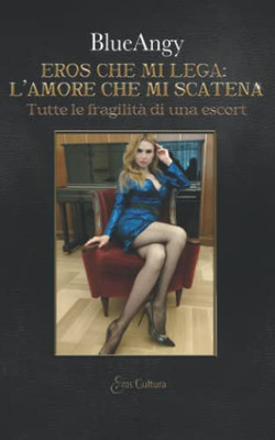 Eros Che Mi Lega: L'Amore Che Mi Scatena: Tutte Le Fragilità Di Una Escort (Italian Edition)