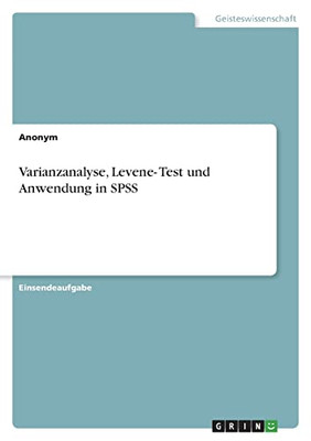 Varianzanalyse, Levene- Test Und Anwendung In Spss (German Edition)