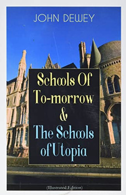 Schools Of To-Morrow & The Schools Of Utopia (Illustrated Edition): A Case For Inclusive Education From The Renowned Philosopher, Psychologist & Educational Reformer Of 20Th Century