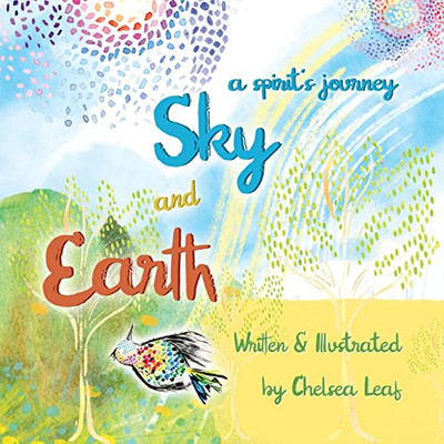 Earth And Sky, A Spirit's Journey: A Whimsical Story About The Cycle Of Life