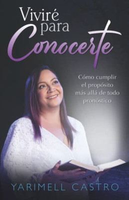 Viviré Para Conocerte: Cómo Cumplir El Propósito Más Allá De Todo Pronóstico (Spanish Edition)